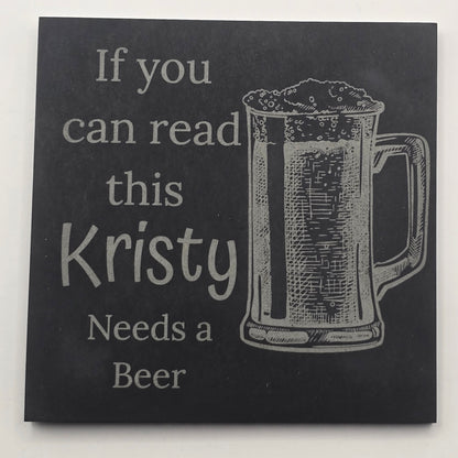personalised Black slate coaster white text and a beer glass engraving, featuring the phrase 'If you can read this, Kristy Needs a Beer'.