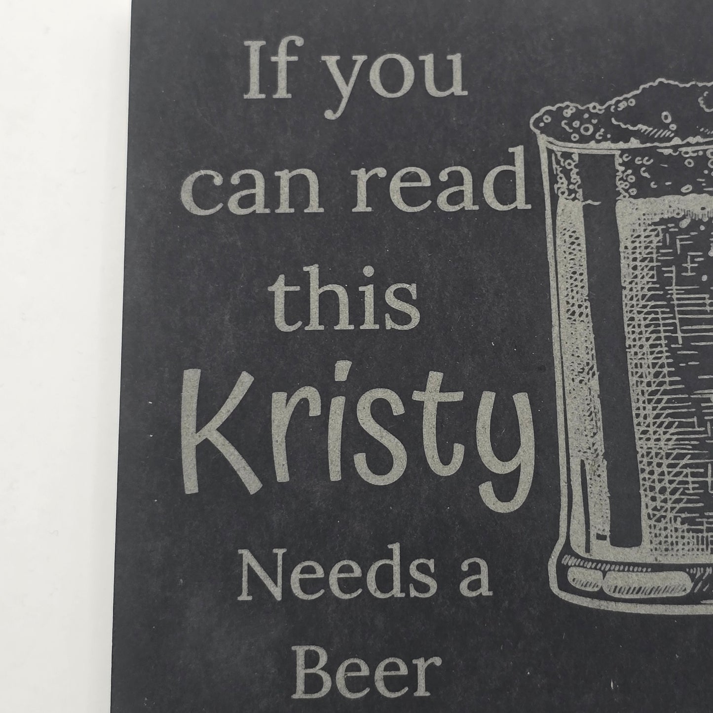 Black slate with engraved text 'If you can read this Kristy Needs a Beer' and a glass illustration.